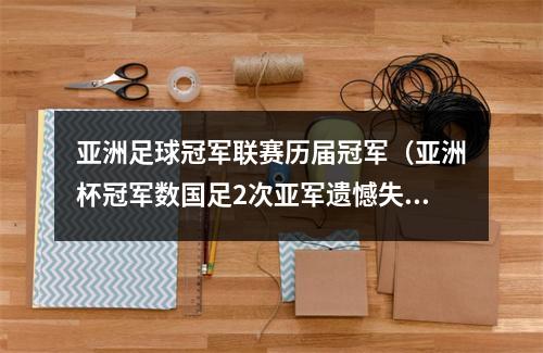 亚洲足球冠军联赛历届冠军（亚洲杯冠军数国足2次亚军遗憾失冠）
