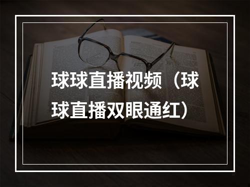 球球直播视频（球球直播双眼通红）