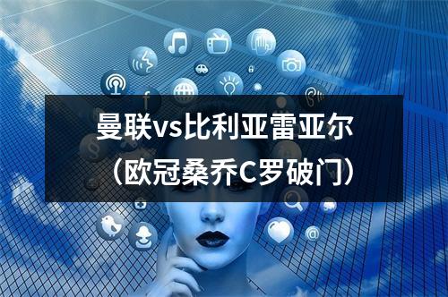 曼联vs比利亚雷亚尔（欧冠桑乔C罗破门）