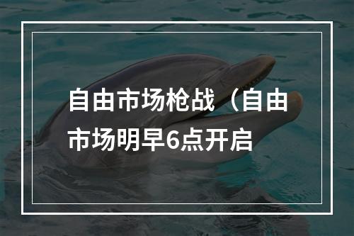 自由市场枪战（自由市场明早6点开启 