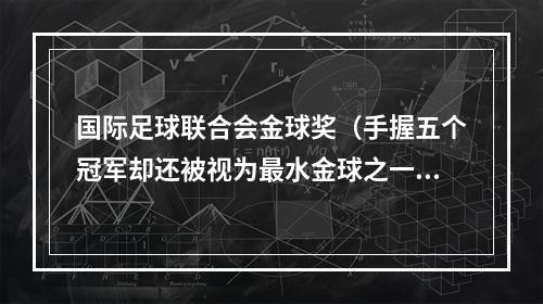 国际足球联合会金球奖（手握五个冠军却还被视为最水金球之一再看2001年金球奖评选）
