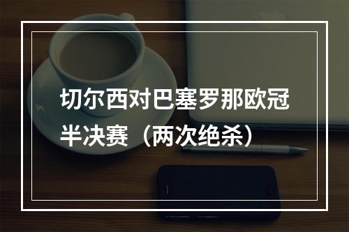 切尔西对巴塞罗那欧冠半决赛（两次绝杀）