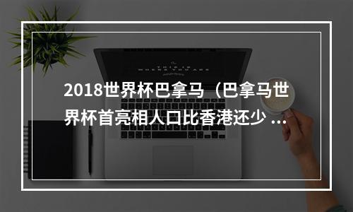 2018世界杯巴拿马（巴拿马世界杯首亮相人口比香港还少 PK掉美国晋级）