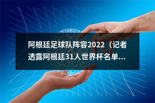 阿根廷足球队阵容2022（记者透露阿根廷31人世界杯名单迪巴拉在列）