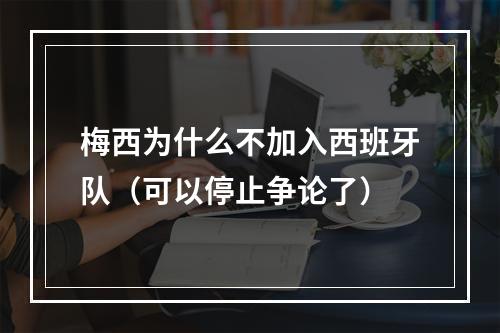 梅西为什么不加入西班牙队（可以停止争论了）