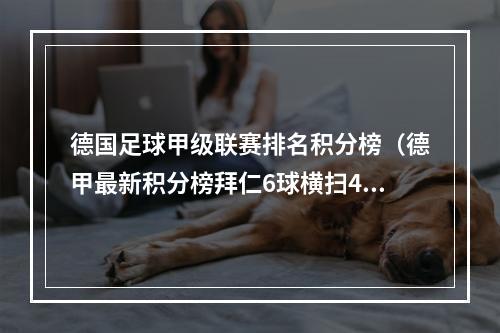 德国足球甲级联赛排名积分榜（德甲最新积分榜拜仁6球横扫4分领跑）