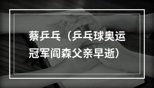 蔡乒乓（乒乓球奥运冠军阎森父亲早逝）