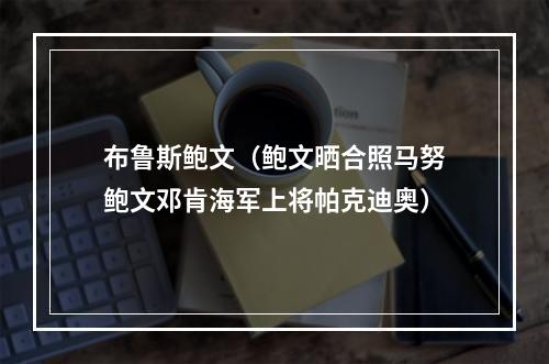 布鲁斯鲍文（鲍文晒合照马努鲍文邓肯海军上将帕克迪奥）