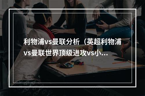 利物浦vs曼联分析（英超利物浦vs曼联世界顶级进攻vs小区级防守）