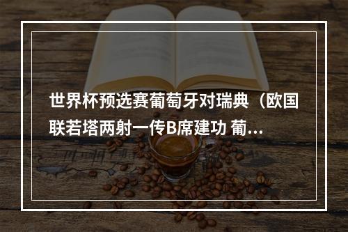 世界杯预选赛葡萄牙对瑞典（欧国联若塔两射一传B席建功 葡萄牙30瑞典继续领跑）