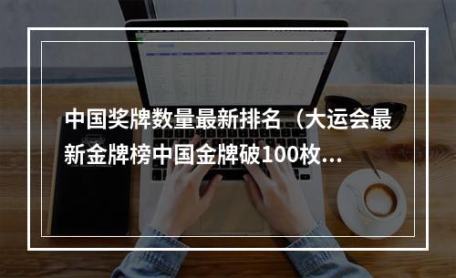 中国奖牌数量最新排名（大运会最新金牌榜中国金牌破100枚）
