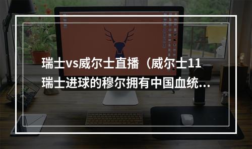 瑞士vs威尔士直播（威尔士11瑞士进球的穆尔拥有中国血统）