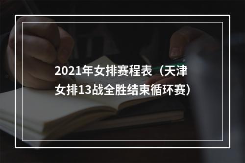 2021年女排赛程表（天津女排13战全胜结束循环赛）