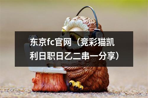 东京fc官网（竞彩猫凯利日职日乙二串一分享）