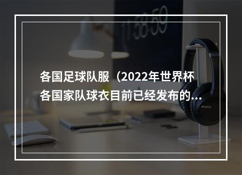 各国足球队服（2022年世界杯各国家队球衣目前已经发布的）