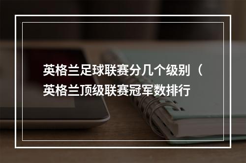 英格兰足球联赛分几个级别（英格兰顶级联赛冠军数排行