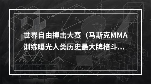 世界自由搏击大赛（马斯克MMA训练曝光人类历史最大牌格斗赛来了）