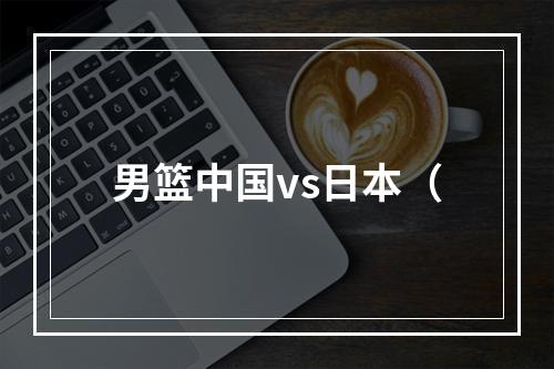 男篮中国vs日本（