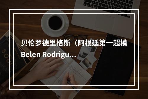 贝伦罗德里格斯（阿根廷第一超模Belen Rodriguez贝伦·罗德里格斯）