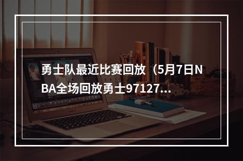 勇士队最近比赛回放（5月7日NBA全场回放勇士97127湖人G3季后赛全场回放高清录像）