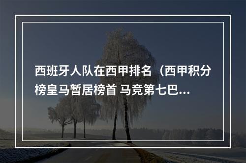 西班牙人队在西甲排名（西甲积分榜皇马暂居榜首 马竞第七巴萨第九西班牙人第十）