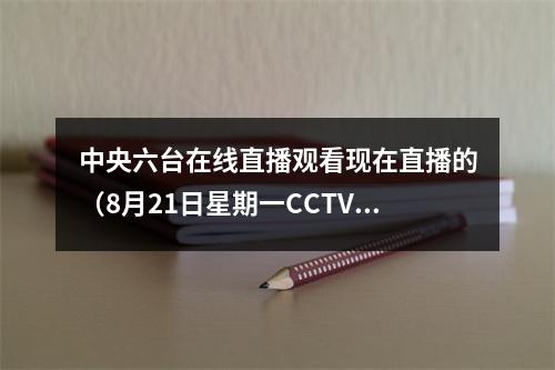 中央六台在线直播观看现在直播的（8月21日星期一CCTV6节目预告）