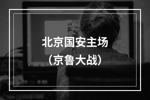 北京国安主场（京鲁大战）
