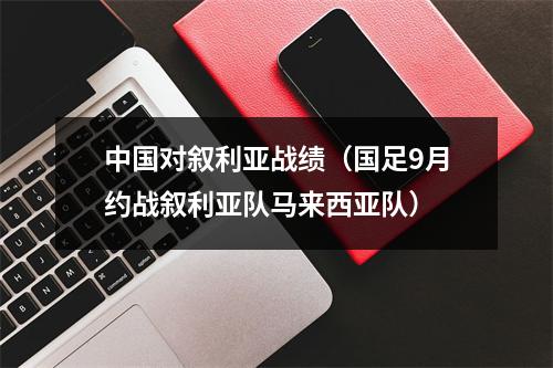 中国对叙利亚战绩（国足9月约战叙利亚队马来西亚队）