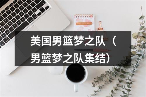 美国男篮梦之队（男篮梦之队集结）