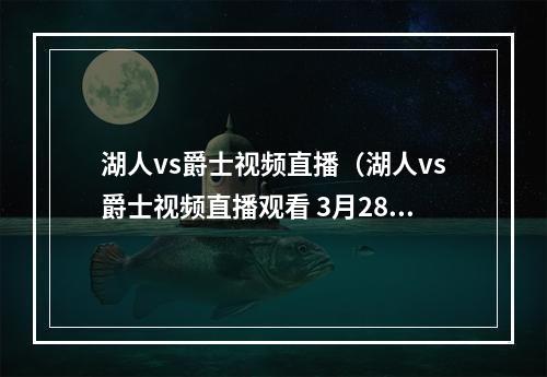 湖人vs爵士视频直播（湖人vs爵士视频直播观看 3月28日nba常规赛cctv5直播地址）