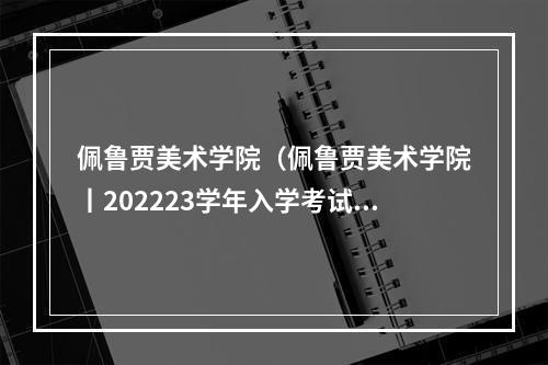 佩鲁贾美术学院（佩鲁贾美术学院丨202223学年入学考试信息）