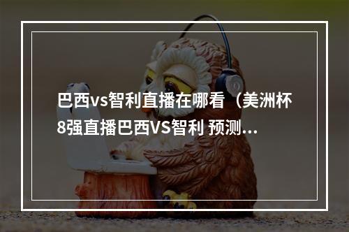 巴西vs智利直播在哪看（美洲杯8强直播巴西VS智利 预测分析）