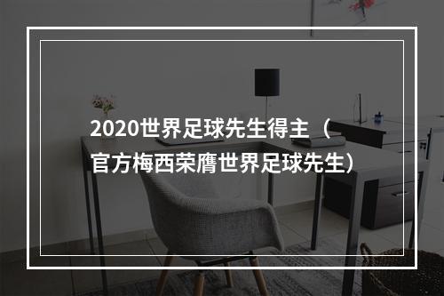 2020世界足球先生得主（官方梅西荣膺世界足球先生）