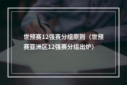 世预赛12强赛分组原则（世预赛亚洲区12强赛分组出炉）