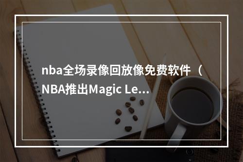 nba全场录像回放像免费软件（NBA推出Magic Leap App）