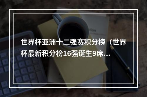 世界杯亚洲十二强赛积分榜（世界杯最新积分榜16强诞生9席）