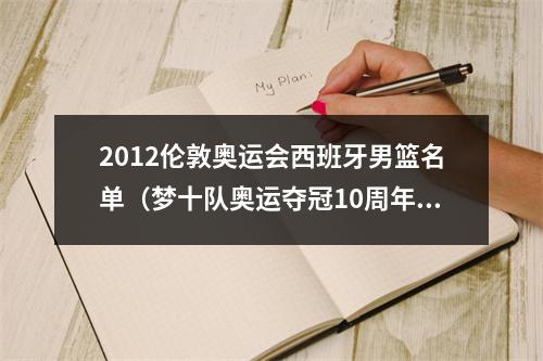 2012伦敦奥运会西班牙男篮名单（梦十队奥运夺冠10周年杜兰特发推该死 这就是历史最佳球队）