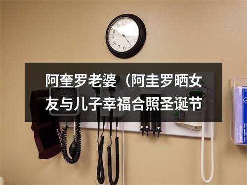 阿奎罗老婆（阿圭罗晒女友与儿子幸福合照圣诞节