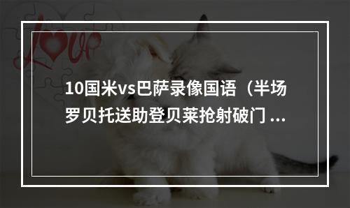 10国米vs巴萨录像国语（半场罗贝托送助登贝莱抢射破门 巴萨10国米）