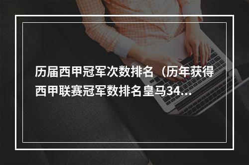 历届西甲冠军次数排名（历年获得西甲联赛冠军数排名皇马34冠居首）