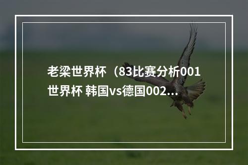老梁世界杯（83比赛分析001世界杯 韩国vs德国002世界杯 摩洛哥vs哥伦比亚）