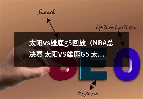 太阳vs雄鹿g5回放（NBA总决赛 太阳VS雄鹿G5 太阳惜败这不是最后的结局）