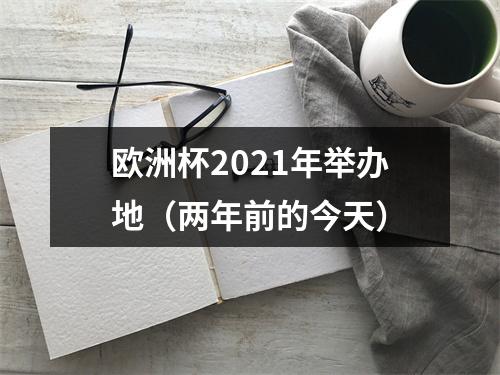 欧洲杯2021年举办地（两年前的今天）