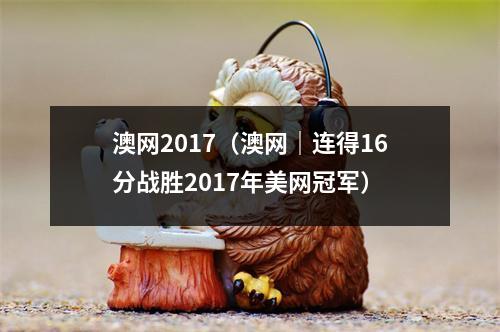 澳网2017（澳网｜连得16分战胜2017年美网冠军）