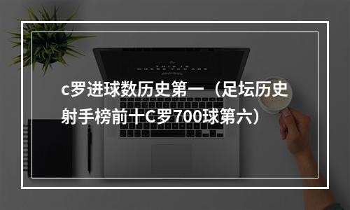 c罗进球数历史第一（足坛历史射手榜前十C罗700球第六）