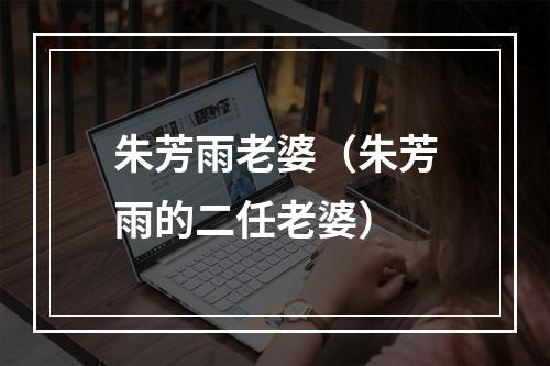 朱芳雨老婆（朱芳雨的二任老婆）
