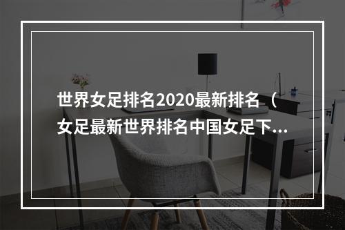 世界女足排名2020最新排名（女足最新世界排名中国女足下降至第15位）