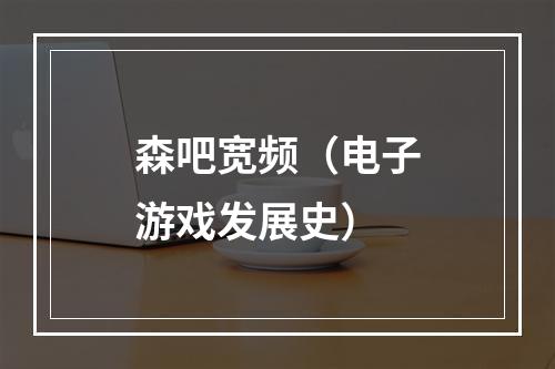 森吧宽频（电子游戏发展史）