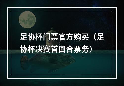 足协杯门票官方购买（足协杯决赛首回合票务）