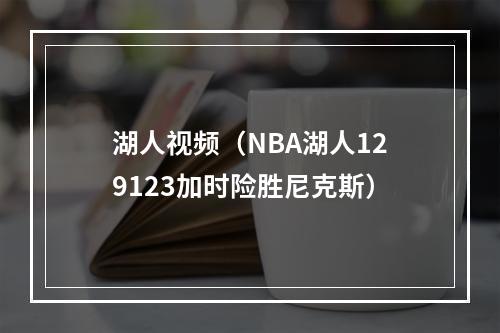 湖人视频（NBA湖人129123加时险胜尼克斯）